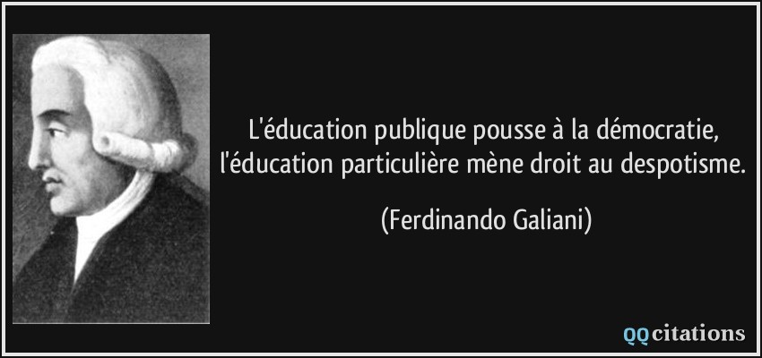 L'éducation publique pousse à la démocratie, l'éducation particulière mène droit au despotisme.  - Ferdinando Galiani