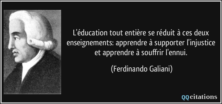 L'éducation tout entière se réduit à ces deux enseignements: apprendre à supporter l'injustice et apprendre à souffrir l'ennui.  - Ferdinando Galiani