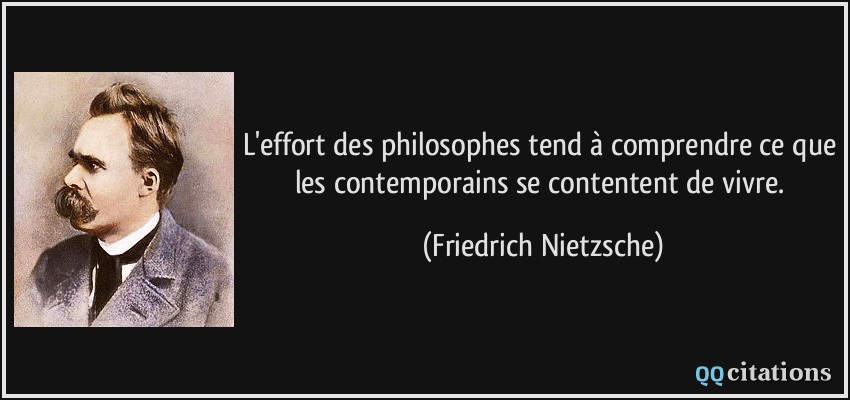 L'effort des philosophes tend à comprendre ce que les contemporains se contentent de vivre.  - Friedrich Nietzsche