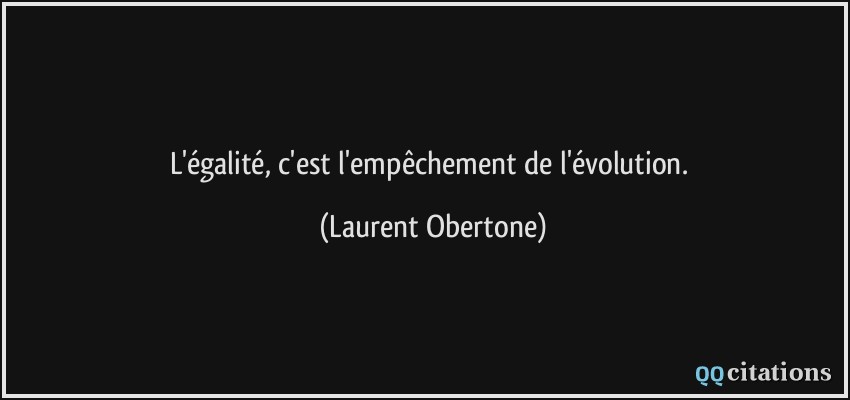 L'égalité, c'est l'empêchement de l'évolution.  - Laurent Obertone