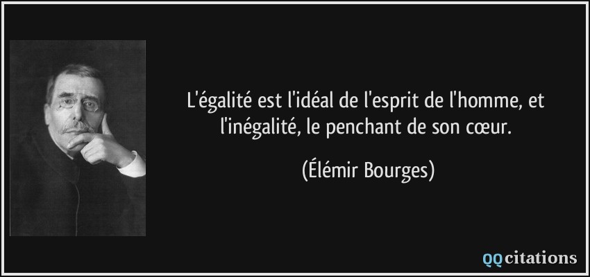 L'égalité est l'idéal de l'esprit de l'homme, et l'inégalité, le penchant de son cœur.  - Élémir Bourges