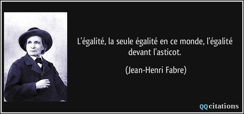 L'égalité, la seule égalité en ce monde, l'égalité devant l'asticot.  - Jean-Henri Fabre