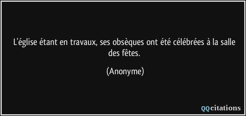 L'église étant en travaux, ses obsèques ont été célébrées à la salle des fêtes.  - Anonyme