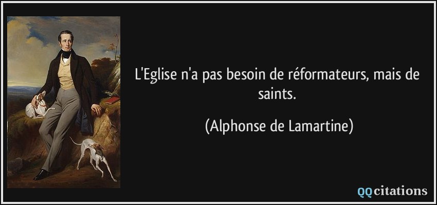 L'Eglise n'a pas besoin de réformateurs, mais de saints.  - Alphonse de Lamartine