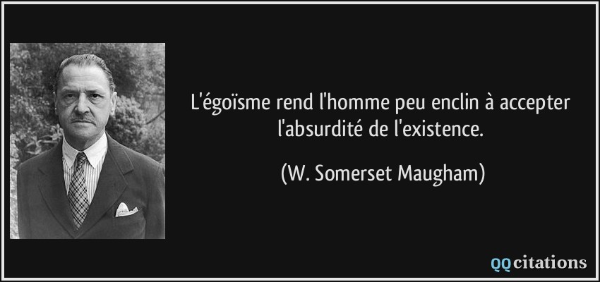 L'égoïsme rend l'homme peu enclin à accepter l'absurdité de l'existence.  - W. Somerset Maugham