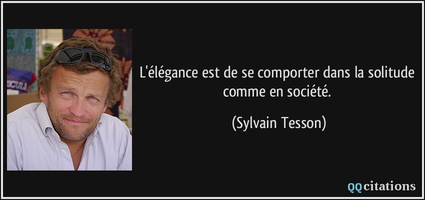 L'élégance est de se comporter dans la solitude comme en société.  - Sylvain Tesson