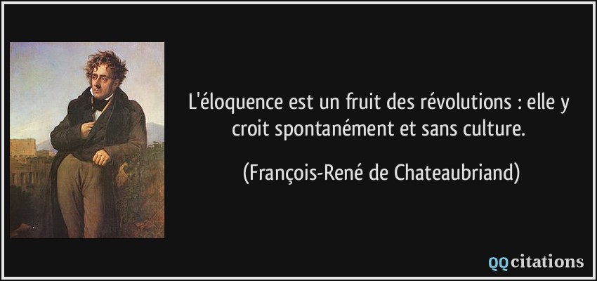L'éloquence est un fruit des révolutions : elle y croit spontanément et sans culture.  - François-René de Chateaubriand