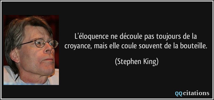 L'éloquence ne découle pas toujours de la croyance, mais elle coule souvent de la bouteille.  - Stephen King