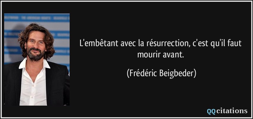 L'embêtant avec la résurrection, c'est qu'il faut mourir avant.  - Frédéric Beigbeder