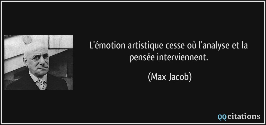 L'émotion artistique cesse où l'analyse et la pensée interviennent.  - Max Jacob