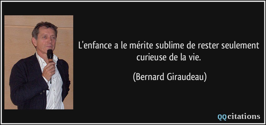 L'enfance a le mérite sublime de rester seulement curieuse de la vie.  - Bernard Giraudeau