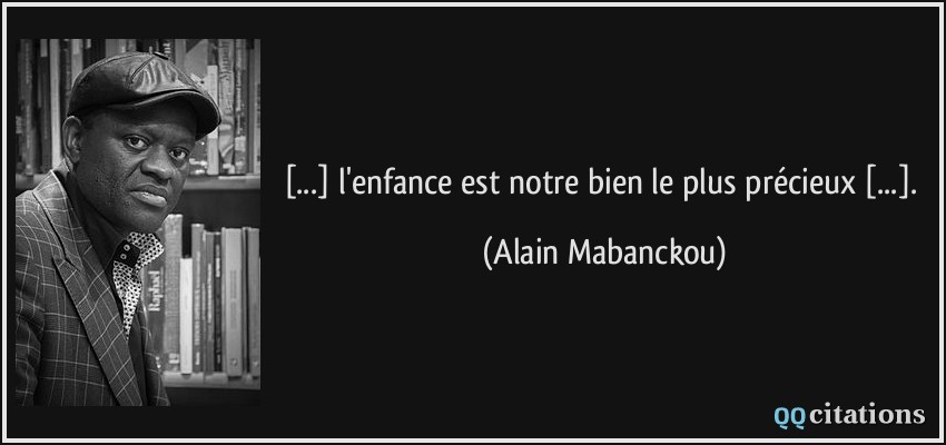 [...] l'enfance est notre bien le plus précieux [...].  - Alain Mabanckou