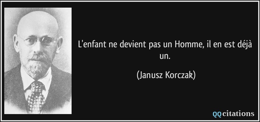 L'enfant ne devient pas un Homme, il en est déjà un.  - Janusz Korczak