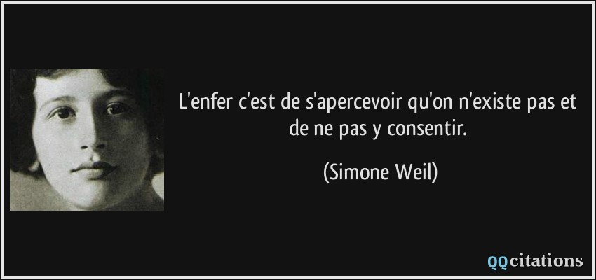 L'enfer c'est de s'apercevoir qu'on n'existe pas et de ne pas y consentir.  - Simone Weil