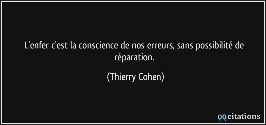 L'enfer c'est la conscience de nos erreurs, sans possibilité de réparation.  - Thierry Cohen