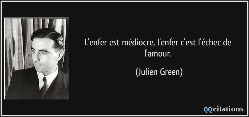 L'enfer est médiocre, l'enfer c'est l'échec de l'amour.  - Julien Green