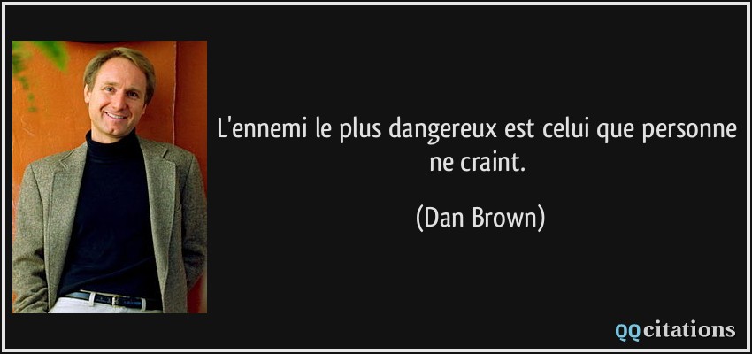 L'ennemi le plus dangereux est celui que personne ne craint.  - Dan Brown