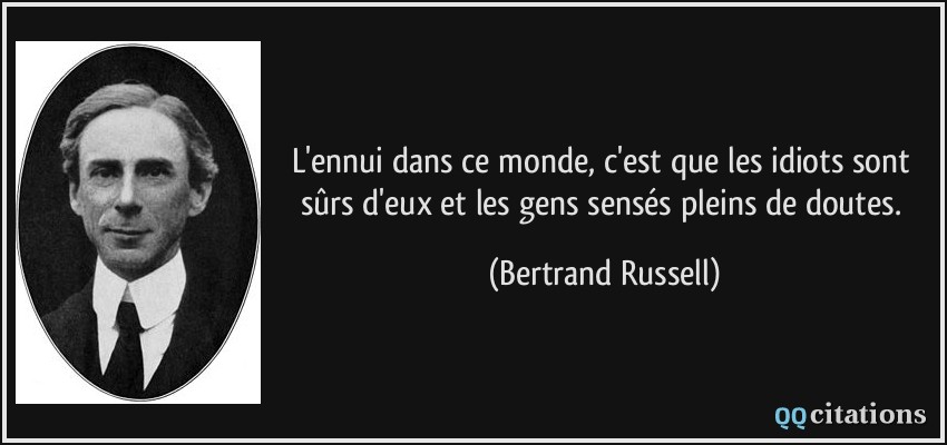 L'ennui dans ce monde, c'est que les idiots sont sûrs d'eux et les gens sensés pleins de doutes.  - Bertrand Russell