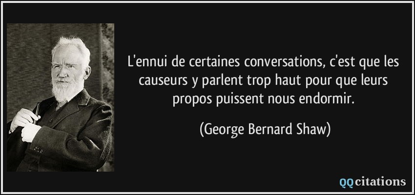 L'ennui de certaines conversations, c'est que les causeurs y parlent trop haut pour que leurs propos puissent nous endormir.  - George Bernard Shaw