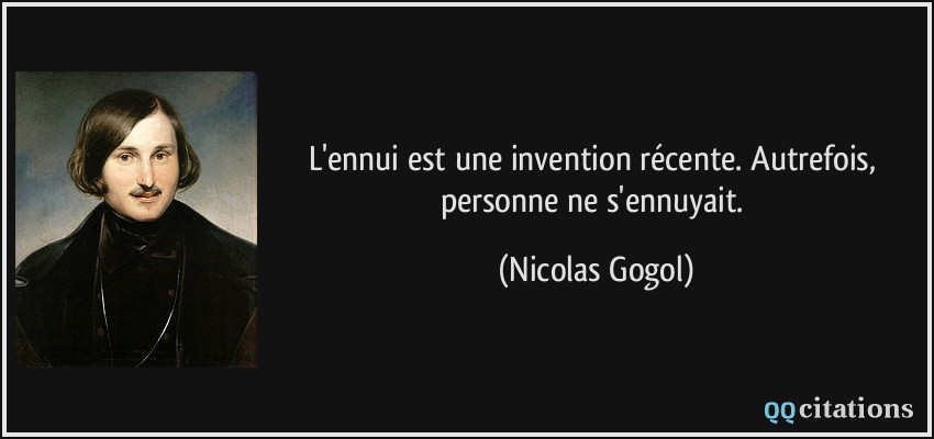 L'ennui est une invention récente. Autrefois, personne ne s'ennuyait.  - Nicolas Gogol