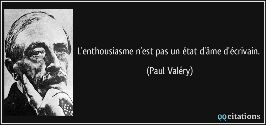 L'enthousiasme n'est pas un état d'âme d'écrivain.  - Paul Valéry