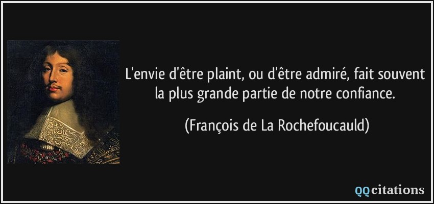 L'envie d'être plaint, ou d'être admiré, fait souvent la plus grande partie de notre confiance.  - François de La Rochefoucauld