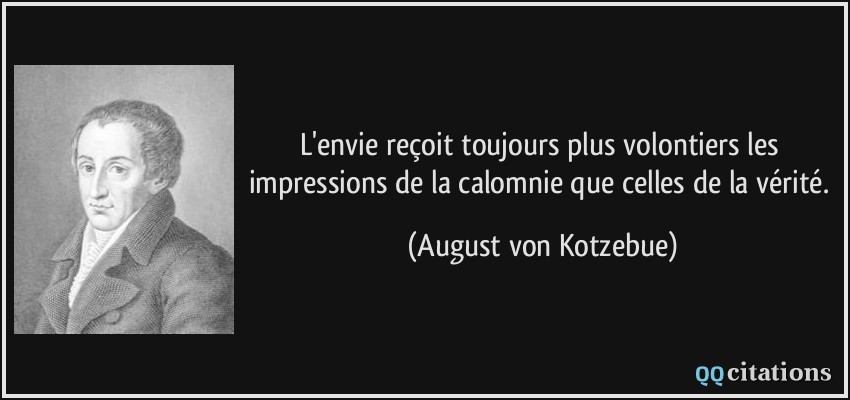 L'envie reçoit toujours plus volontiers les impressions de la calomnie que celles de la vérité.  - August von Kotzebue
