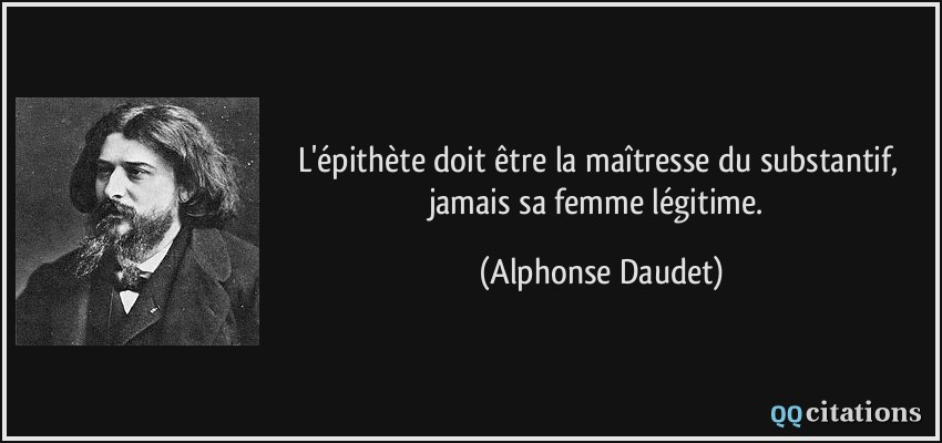 L'épithète doit être la maîtresse du substantif, jamais sa femme légitime.  - Alphonse Daudet