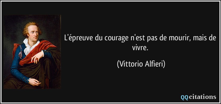 L'épreuve du courage n'est pas de mourir, mais de vivre.  - Vittorio Alfieri