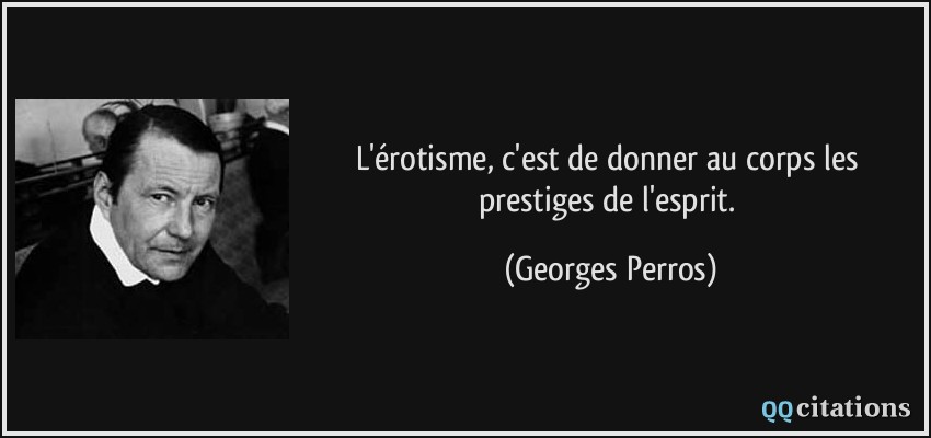 L'érotisme, c'est de donner au corps les prestiges de l'esprit.  - Georges Perros
