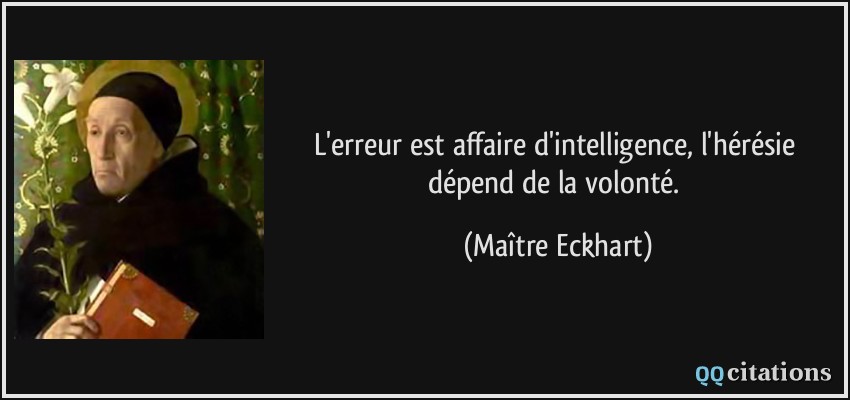 L'erreur est affaire d'intelligence, l'hérésie dépend de la volonté.  - Maître Eckhart