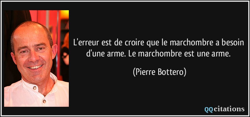 L'erreur est de croire que le marchombre a besoin d'une arme. Le marchombre est une arme.  - Pierre Bottero