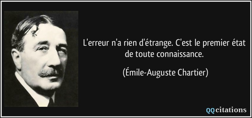 L'erreur n'a rien d'étrange. C'est le premier état de toute connaissance.  - Émile-Auguste Chartier