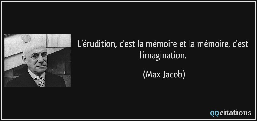 L'érudition, c'est la mémoire et la mémoire, c'est l'imagination.  - Max Jacob