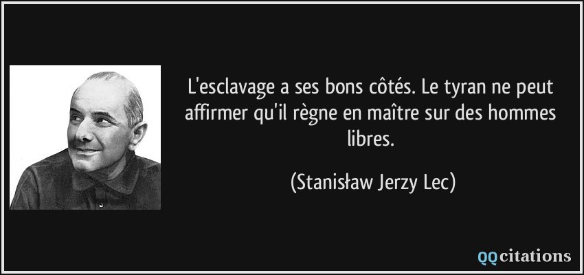 L'esclavage a ses bons côtés. Le tyran ne peut affirmer qu'il règne en maître sur des hommes libres.  - Stanisław Jerzy Lec