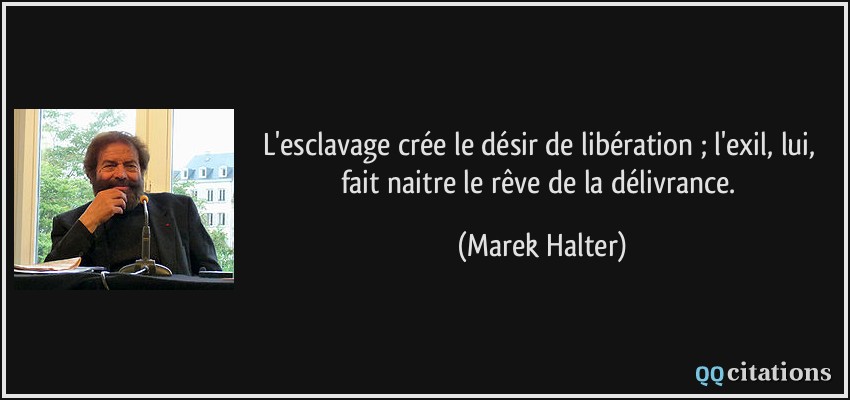 L'esclavage crée le désir de libération ; l'exil, lui, fait naitre le rêve de la délivrance.  - Marek Halter