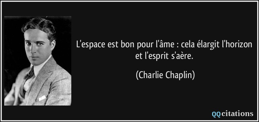 L'espace est bon pour l'âme : cela élargit l'horizon et l'esprit s'aère.  - Charlie Chaplin