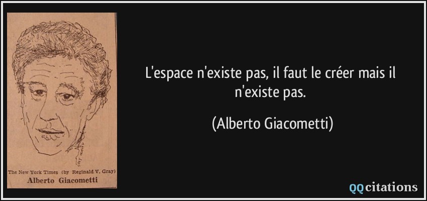 L'espace n'existe pas, il faut le créer mais il n'existe pas.  - Alberto Giacometti