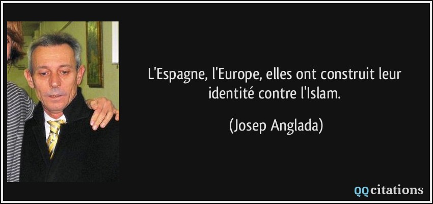 L'Espagne, l'Europe, elles ont construit leur identité contre l'Islam.  - Josep Anglada