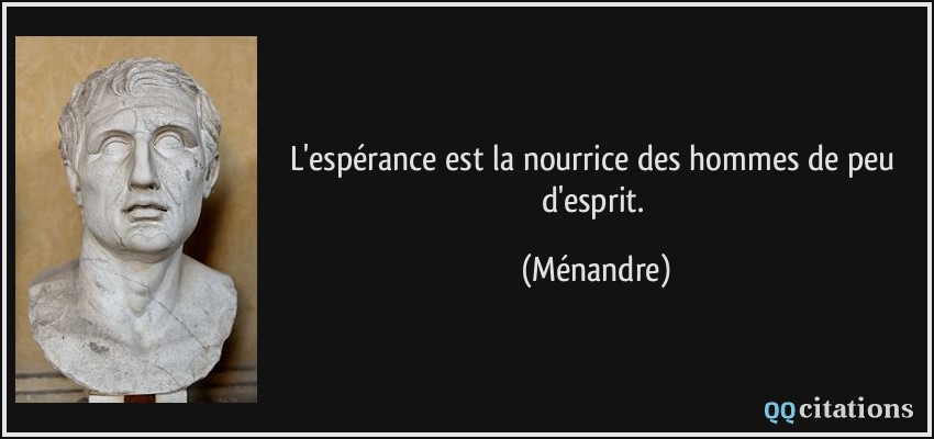 L'espérance est la nourrice des hommes de peu d'esprit.  - Ménandre