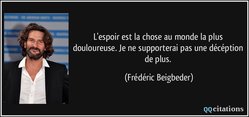 L'espoir est la chose au monde la plus douloureuse. Je ne supporterai pas une décéption de plus.  - Frédéric Beigbeder