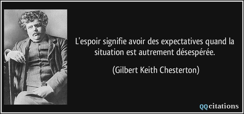 L'espoir signifie avoir des expectatives quand la situation est autrement désespérée.  - Gilbert Keith Chesterton