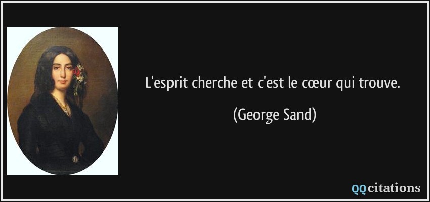L'esprit cherche et c'est le cœur qui trouve.  - George Sand