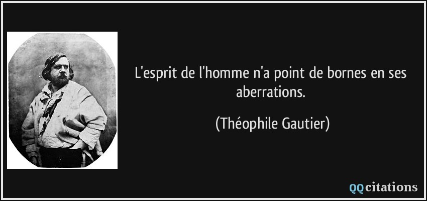 L'esprit de l'homme n'a point de bornes en ses aberrations.  - Théophile Gautier