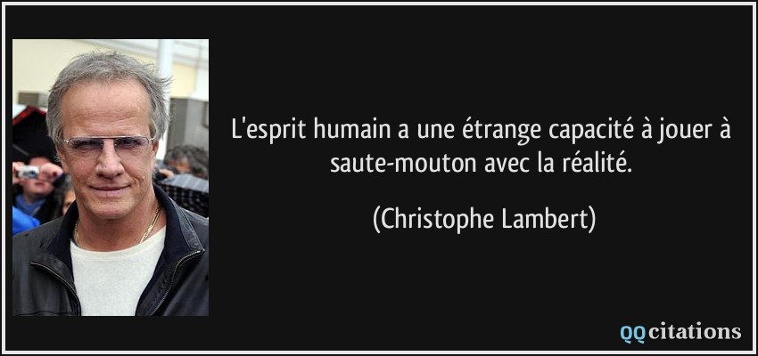 L'esprit humain a une étrange capacité à jouer à saute-mouton avec la réalité.  - Christophe Lambert