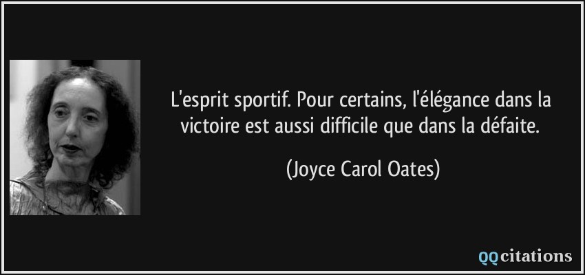 L'esprit sportif. Pour certains, l'élégance dans la victoire est aussi difficile que dans la défaite.  - Joyce Carol Oates