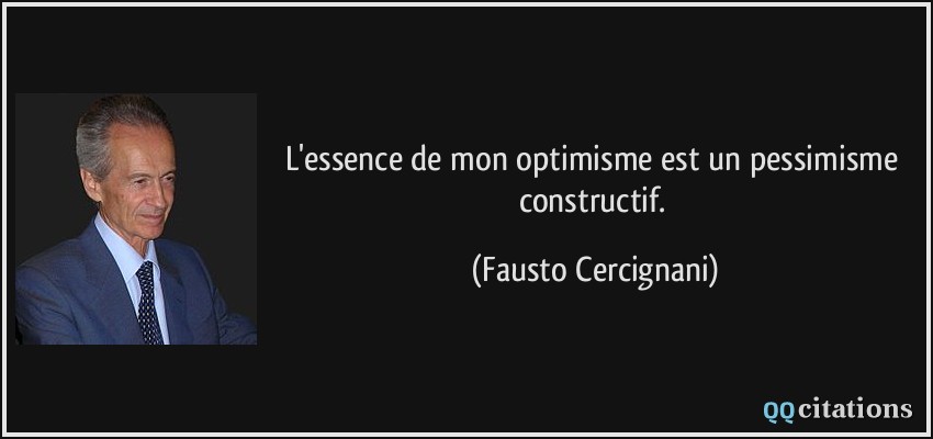 L'essence de mon optimisme est un pessimisme constructif.  - Fausto Cercignani