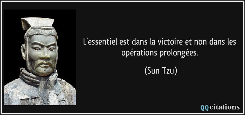 L'essentiel est dans la victoire et non dans les opérations prolongées.  - Sun Tzu