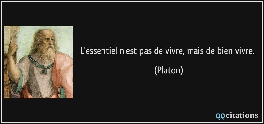 L'essentiel n'est pas de vivre, mais de bien vivre.  - Platon