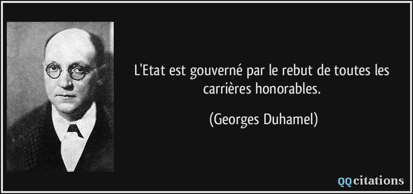 L'Etat est gouverné par le rebut de toutes les carrières honorables.  - Georges Duhamel